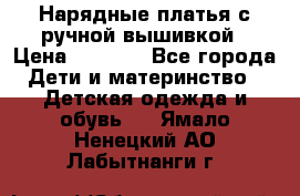 Нарядные платья с ручной вышивкой › Цена ­ 2 000 - Все города Дети и материнство » Детская одежда и обувь   . Ямало-Ненецкий АО,Лабытнанги г.